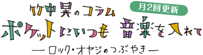 竹中晃のコラム ポケットにいつも音楽を入れて －ロック・おやじのつぶやき－